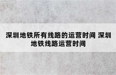 深圳地铁所有线路的运营时间 深圳地铁线路运营时间